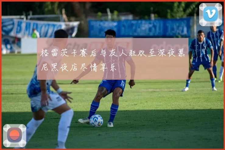 格雷茨卡赛后与友人狂欢至深夜慕尼黑夜店尽情享乐