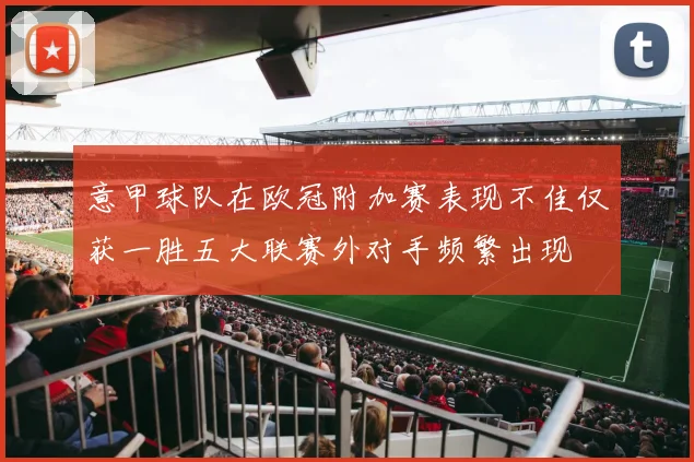 意甲球队在欧冠附加赛表现不佳仅获一胜五大联赛外对手频繁出现