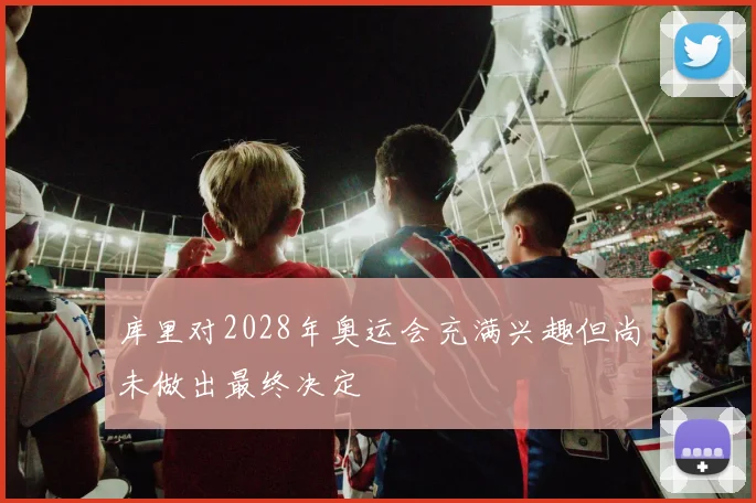 库里对2028年奥运会充满兴趣但尚未做出最终决定